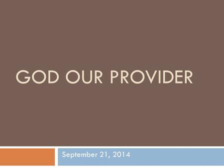 GOD OUR PROVIDER September 21, 2014. GOD OUR PROVIDER  T.J. Bach – “To make both ends meet, put the Lord between them.”  Samuel Zwerner-“I have always.