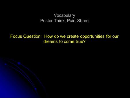 Vocabulary Poster Think, Pair, Share Focus Question: How do we create opportunities for our dreams to come true?