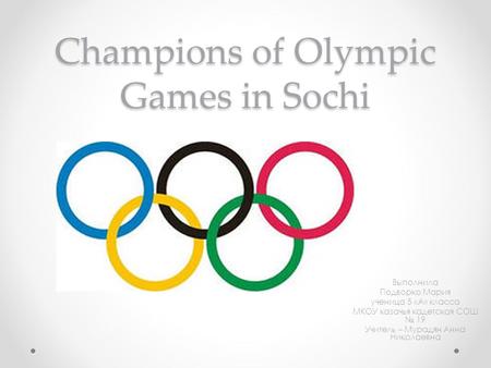 Champions of Olympic Games in Sochi Выполнила Подворко Мария ученица 5 «А» класса МКОУ казачья кадетская СОШ № 19 Учитель – Мурадян Анна Николаевна.