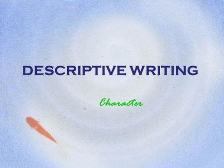 DESCRIPTIVE WRITING Character. OBSERVATION Good writing comes from close observation of people, places, objects, and even our own feelings and emotions.