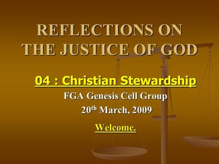 REFLECTIONS ON THE JUSTICE OF GOD 04 : Christian Stewardship FGA Genesis Cell Group 20 th March, 2009 20 th March, 2009Welcome.