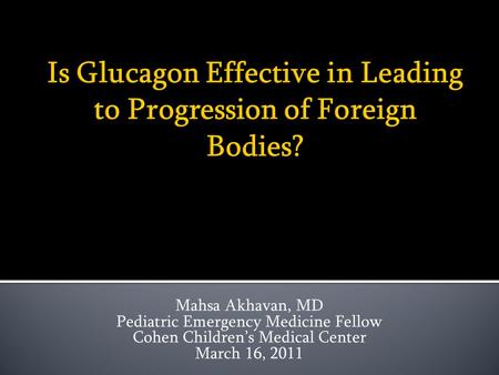 Mahsa Akhavan, MD Pediatric Emergency Medicine Fellow Cohen Children’s Medical Center March 16, 2011.