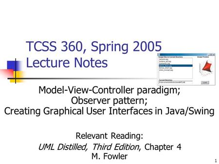 1 TCSS 360, Spring 2005 Lecture Notes Model-View-Controller paradigm; Observer pattern; Creating Graphical User Interfaces in Java/Swing Relevant Reading: