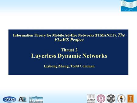 Information Theory for Mobile Ad-Hoc Networks (ITMANET): The FLoWS Project Thrust 2 Layerless Dynamic Networks Lizhong Zheng, Todd Coleman.