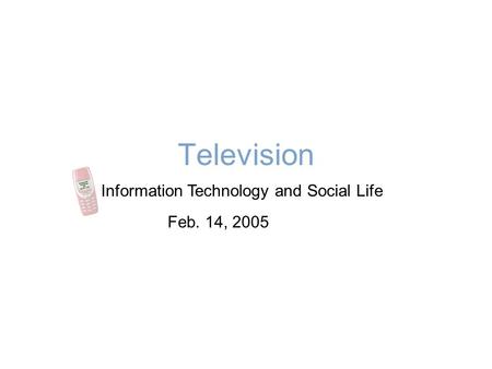 Television Information Technology and Social Life Feb. 14, 2005.