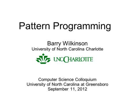 Pattern Programming Barry Wilkinson University of North Carolina Charlotte Computer Science Colloquium University of North Carolina at Greensboro September.