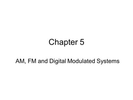 Chapter 5 AM, FM and Digital Modulated Systems. In this chapter, we will study the techniques of bandpass communications. 1.Analog baseband signal (AM,