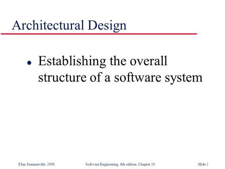 ©Ian Sommerville 2000 Software Engineering, 6th edition. Chapter 10Slide 1 Architectural Design l Establishing the overall structure of a software system.