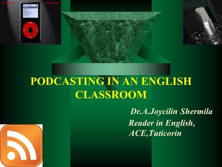 PODCASTING IN AN ENGLISH CLASSROOM Dr.A.Joycilin Shermila Reader in English, ACE,Tuticorin.