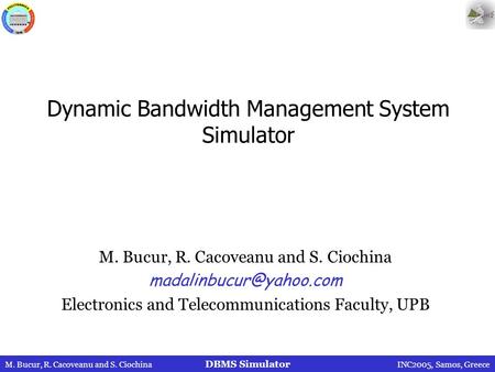 DBMS Simulator M. Bucur, R. Cacoveanu and S. CiochinaINC2005, Samos, Greece Dynamic Bandwidth Management System Simulator M. Bucur, R. Cacoveanu and S.