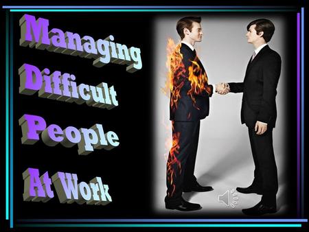 Difficult people do exist. They come in every variety and no workplace is without them. It is important at this stage in this presentation to note that.