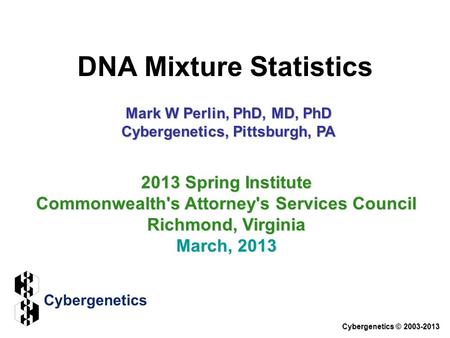 DNA Mixture Statistics Cybergenetics © 2003-2013 2013 Spring Institute Commonwealth's Attorney's Services Council Richmond, Virginia March, 2013 Mark W.