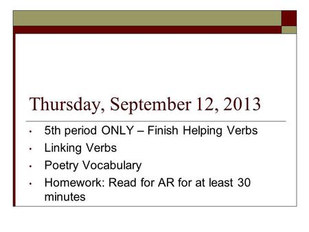 Thursday, September 12, 2013 5th period ONLY – Finish Helping Verbs Linking Verbs Poetry Vocabulary Homework: Read for AR for at least 30 minutes.