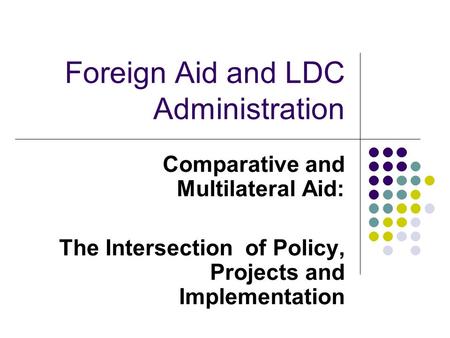 Foreign Aid and LDC Administration Comparative and Multilateral Aid: The Intersection of Policy, Projects and Implementation.