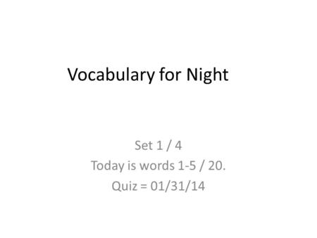 Vocabulary for Night Set 1 / 4 Today is words 1-5 / 20. Quiz = 01/31/14.