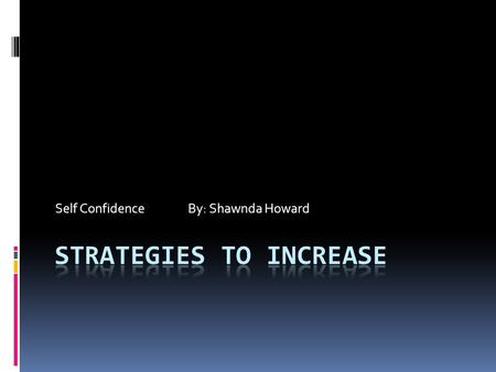 Self Confidence By: Shawnda Howard. 1. Build on Strengths  Knowing your strengths helps you feel better about yourself. Focusing on weaknesses will hinder.