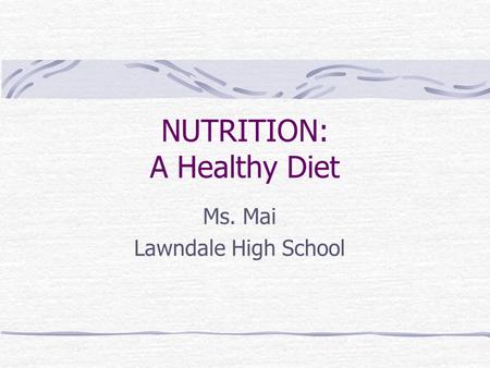 NUTRITION: A Healthy Diet Ms. Mai Lawndale High School.