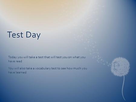 Test DayTest Day Today you will take a test that will test you on what you have read You will also take a vocabulary test to see how much you have learned.