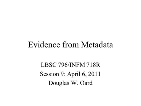 Evidence from Metadata LBSC 796/INFM 718R Session 9: April 6, 2011 Douglas W. Oard.