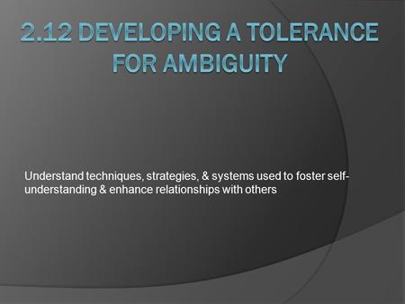 Understand techniques, strategies, & systems used to foster self- understanding & enhance relationships with others.