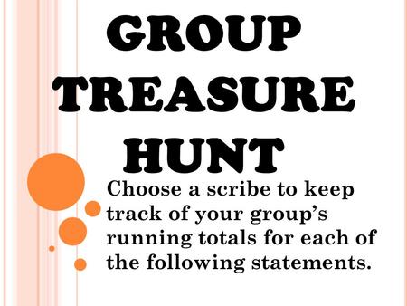 GROUP TREASURE HUNT Choose a scribe to keep track of your group’s running totals for each of the following statements.