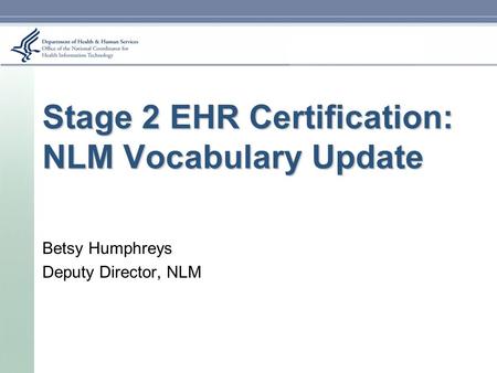 Stage 2 EHR Certification: NLM Vocabulary Update Betsy Humphreys Deputy Director, NLM.