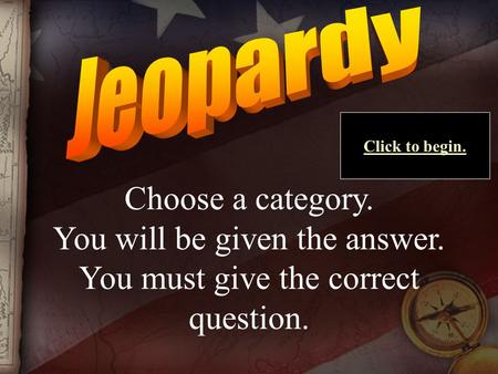 Choose a category. You will be given the answer. You must give the correct question. Click to begin.