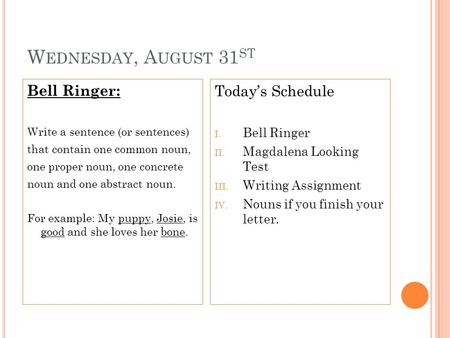 W EDNESDAY, A UGUST 31 ST Bell Ringer: Write a sentence (or sentences) that contain one common noun, one proper noun, one concrete noun and one abstract.