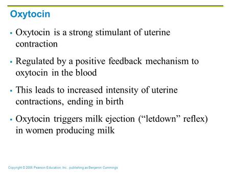 Copyright © 2006 Pearson Education, Inc., publishing as Benjamin Cummings Oxytocin  Oxytocin is a strong stimulant of uterine contraction  Regulated.