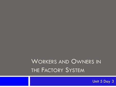 W ORKERS AND O WNERS IN THE F ACTORY S YSTEM Unit 5 Day 3.