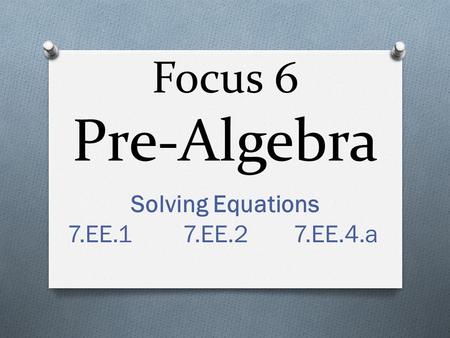 Focus 6 Pre-Algebra Solving Equations 7.EE.1 7.EE.2 7.EE.4.a.