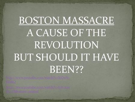 BOSTON MASSACRE A CAUSE OF THE REVOLUTION BUT SHOULD IT HAVE BEEN??  KEiKQ