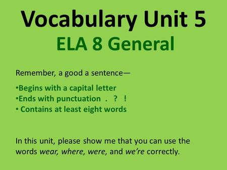 Vocabulary Unit 5 ELA 8 General Remember, a good a sentence— Begins with a capital letter Ends with punctuation. ? ! Contains at least eight words In this.