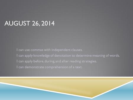 AUGUST 26, 2014 I can use commas with independent clauses. I can apply knowledge of denotation to determine meaning of words. I can apply before, during,