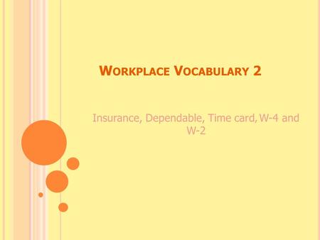 W ORKPLACE V OCABULARY 2 Insurance, Dependable, Time card, W-4 and W-2.