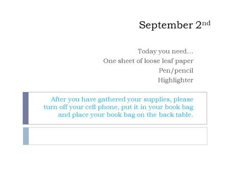 September 2 nd Today you need… One sheet of loose leaf paper Pen/pencil Highlighter After you have gathered your supplies, please turn off your cell phone,