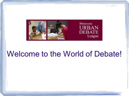 Welcome to the World of Debate!. Mission: to empower students to become engaged learners, critical thinkers, and active citizens who are effective advocates.