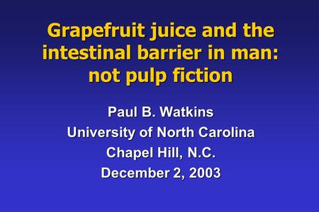 Grapefruit juice and the intestinal barrier in man: not pulp fiction Paul B. Watkins University of North Carolina Chapel Hill, N.C. December 2, 2003.