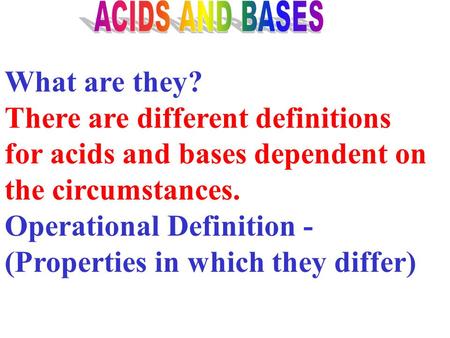 What are they? There are different definitions for acids and bases dependent on the circumstances. Operational Definition - (Properties in which they.