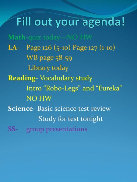 Math-quiz today—NO HW LA-Page 126 (5-10) Page 127 (1-10) WB page 58-59 Library today Reading- Vocabulary study Intro “Robo-Legs” and “Eureka” NO HW Science-