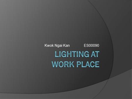 Kwok Ngai Kan ES00090. The benefits of proper lighting  To allow employees to comfortably see what they’re doing, without straining their eyes or their.