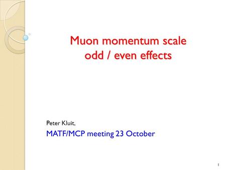 Muon momentum scale odd / even effects Peter Kluit, MATF/MCP meeting 23 October 1.