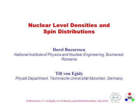 D.Bucurescu, T. von Egidy, Level density, spin distribution-Ohio, July 2008 1 Nuclear Level Densities and Spin Distributions Dorel Bucurescu National Institute.