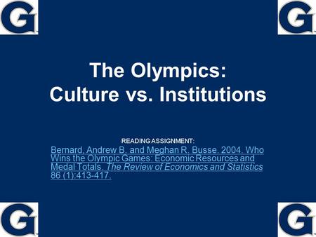 The Olympics: Culture vs. Institutions READING ASSIGNMENT: Bernard, Andrew B. and Meghan R. Busse. 2004. Who Wins the Olympic Games: Economic Resources.