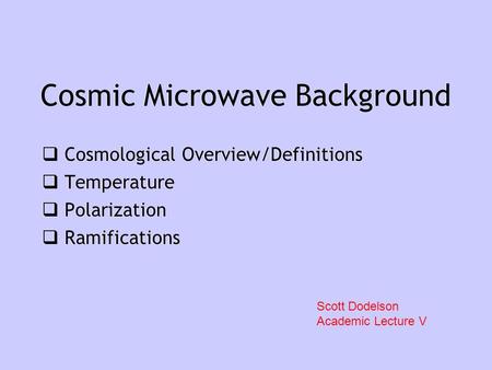 Cosmic Microwave Background  Cosmological Overview/Definitions  Temperature  Polarization  Ramifications  Cosmological Overview/Definitions  Temperature.