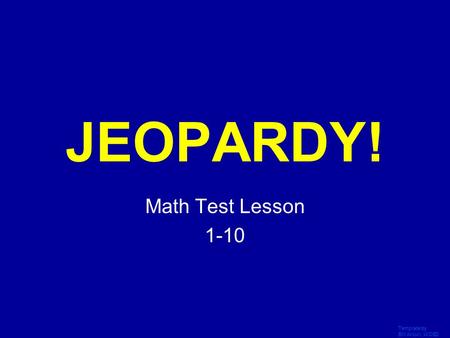 Template by Bill Arcuri, WCSD Click Once to Begin JEOPARDY! Math Test Lesson 1-10.