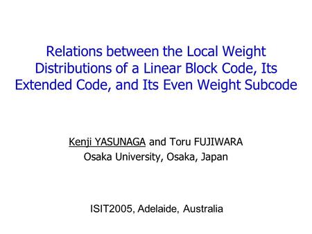 Relations between the Local Weight Distributions of a Linear Block Code, Its Extended Code, and Its Even Weight Subcode Kenji YASUNAGA and Toru FUJIWARA.