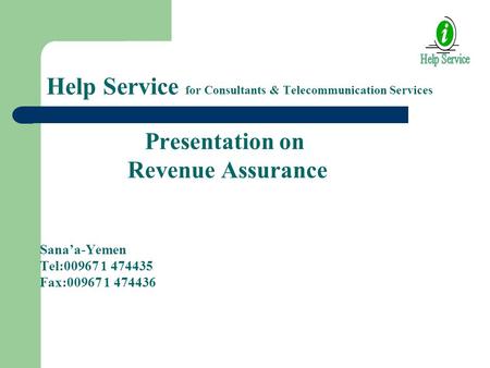 Help Service for Consultants & Telecommunication Services Presentation on Revenue Assurance Sana’a-Yemen Tel:00967 1 474435 Fax:00967 1 474436.