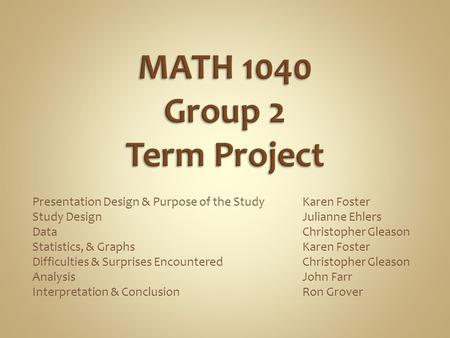 Presentation Design & Purpose of the StudyKaren Foster Study DesignJulianne Ehlers DataChristopher Gleason Statistics, & GraphsKaren Foster Difficulties.