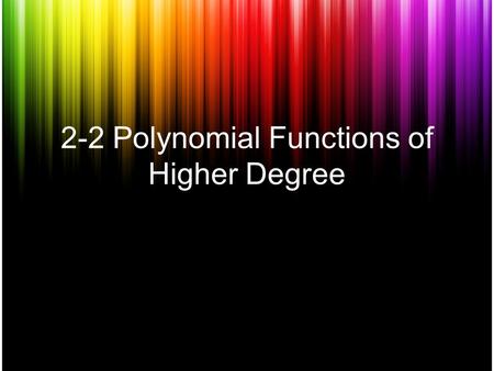 2-2 Polynomial Functions of Higher Degree. Polynomial The polynomial is written in standard form when the values of the exponents are in “descending order”.